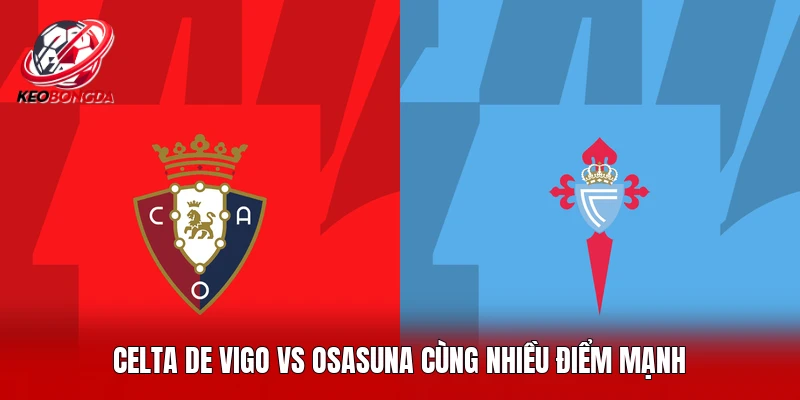 Celta de Vigo vs Osasuna cùng nhiều điểm mạnh